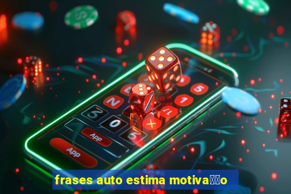 frases auto estima motiva莽茫o