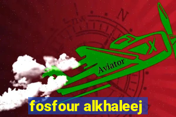 fosfour alkhaleej