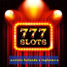 assistir holanda x inglaterra