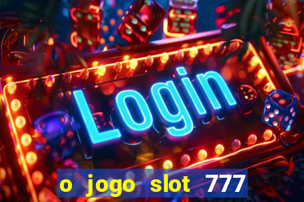 o jogo slot 777 paga mesmo