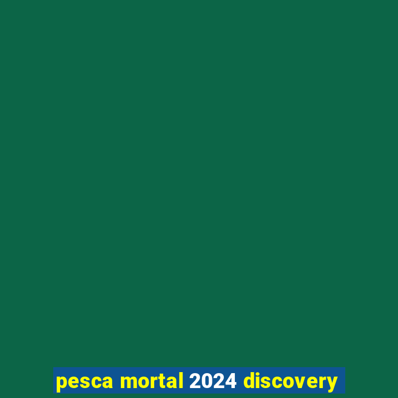 pesca mortal 2024 discovery