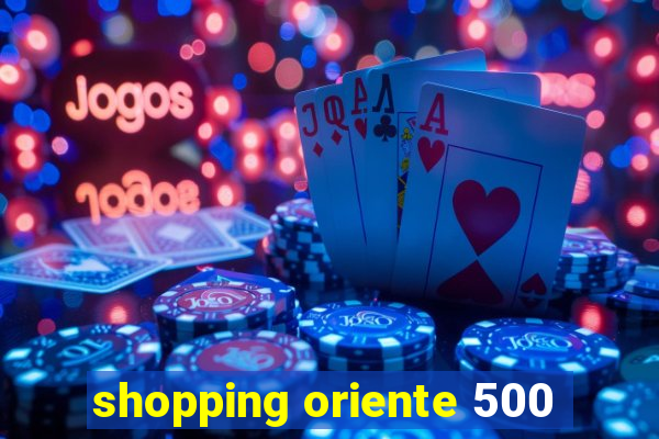 shopping oriente 500