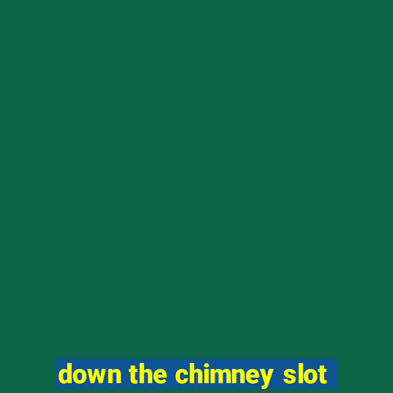 down the chimney slot