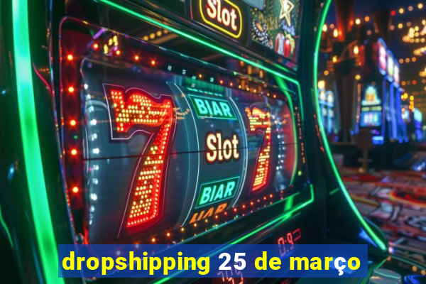 dropshipping 25 de março