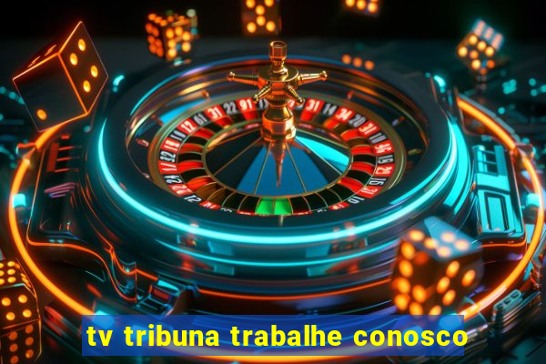 tv tribuna trabalhe conosco