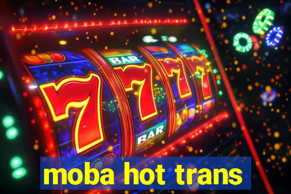 moba hot trans