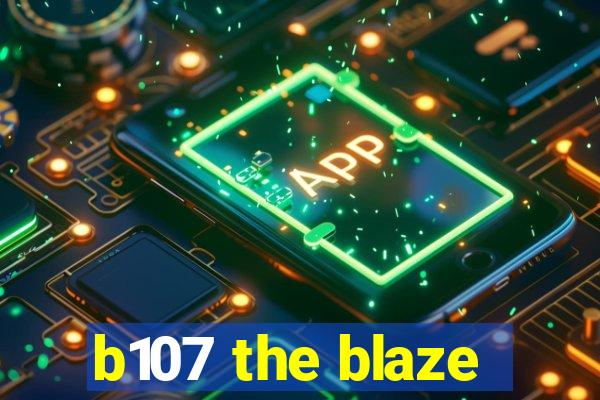 b107 the blaze