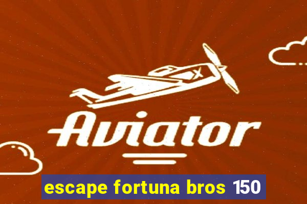 escape fortuna bros 150