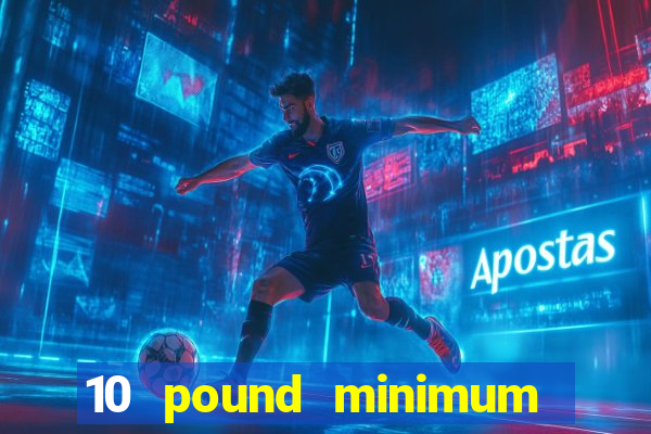 10 pound minimum deposit online casino