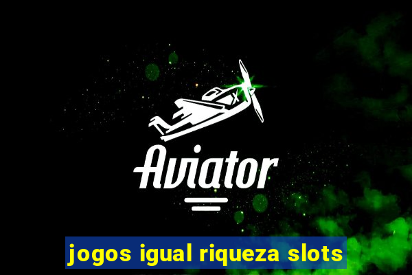 jogos igual riqueza slots