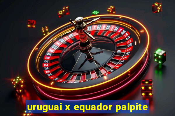 uruguai x equador palpite