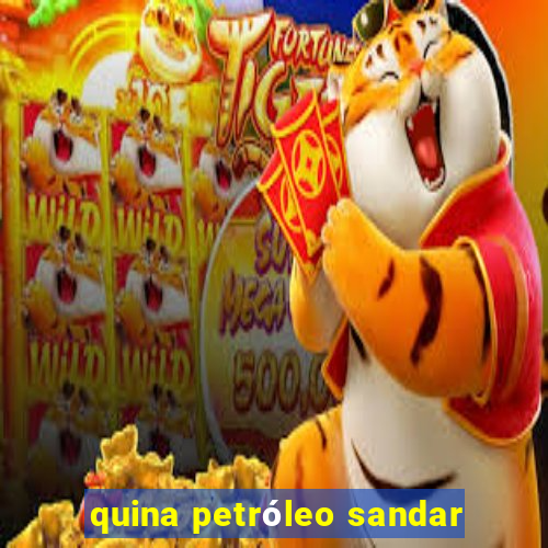 quina petróleo sandar