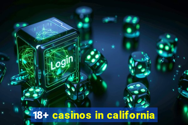 18+ casinos in california