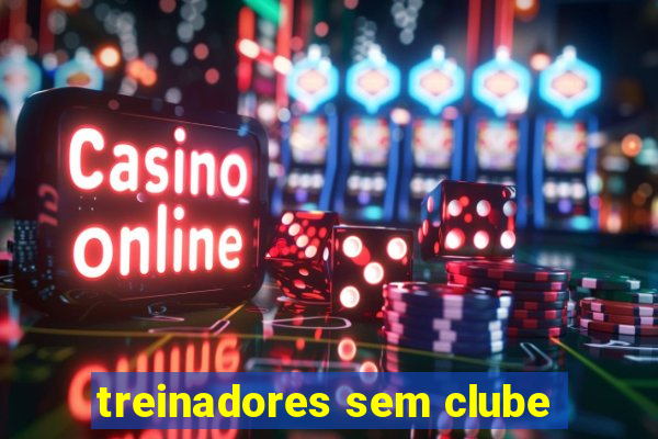 treinadores sem clube