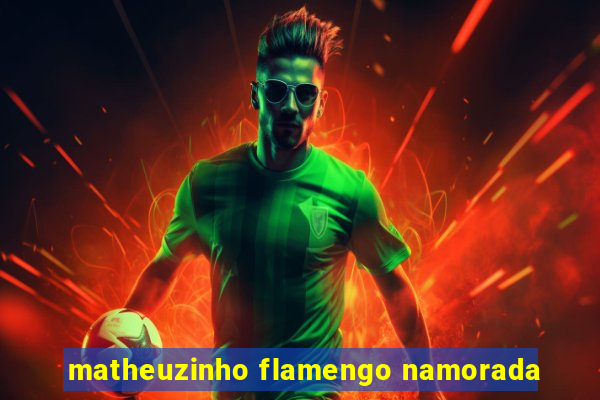 matheuzinho flamengo namorada