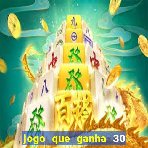 jogo que ganha 30 de bonus