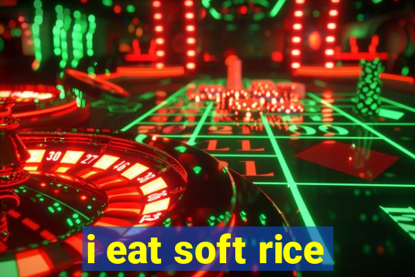 i eat soft rice