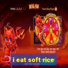 i eat soft rice