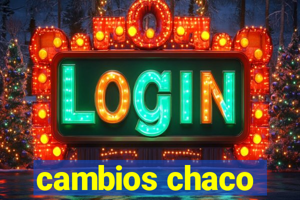 cambios chaco