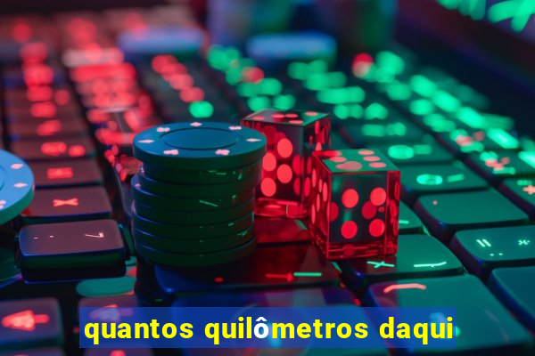 quantos quilômetros daqui