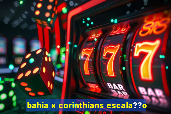 bahia x corinthians escala??o