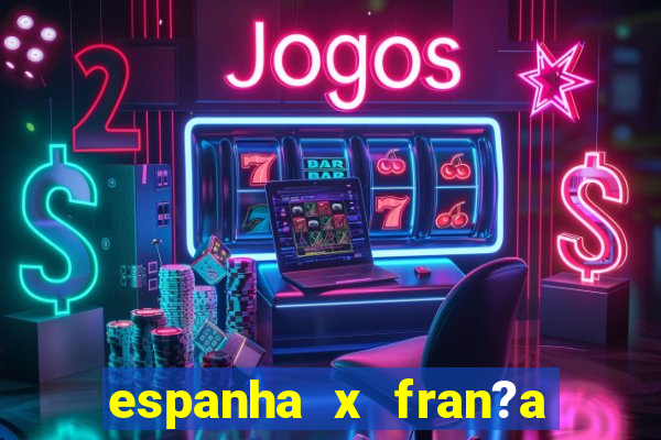 espanha x fran?a ao vivo online