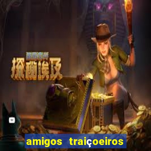 amigos traiçoeiros portal zacarias