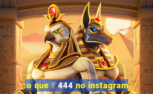 o que 茅 444 no instagram