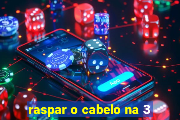 raspar o cabelo na 3