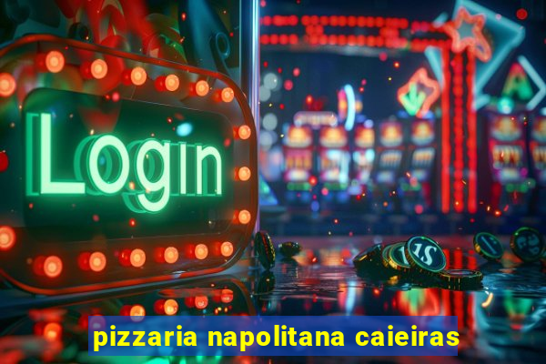 pizzaria napolitana caieiras