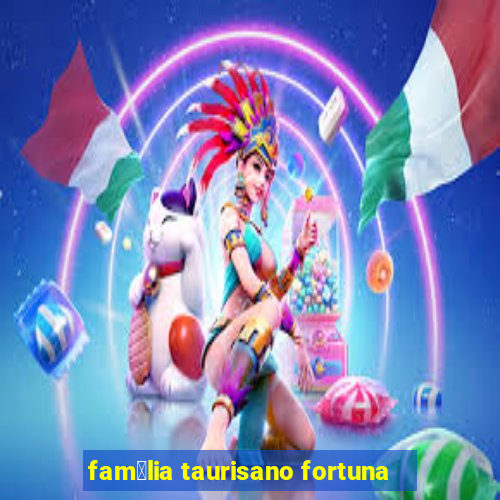 fam铆lia taurisano fortuna