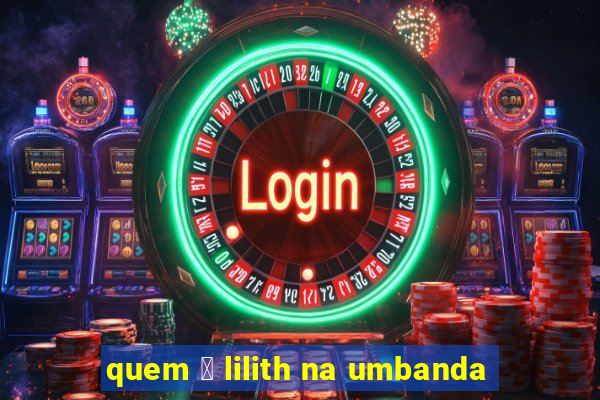 quem 茅 lilith na umbanda