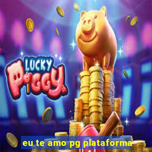 eu te amo pg plataforma