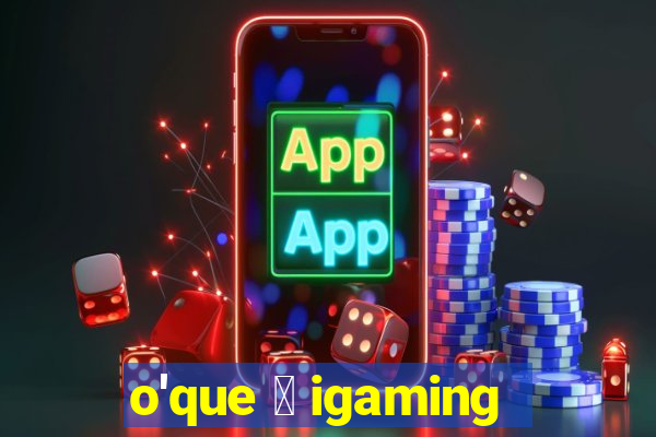 o'que 茅 igaming