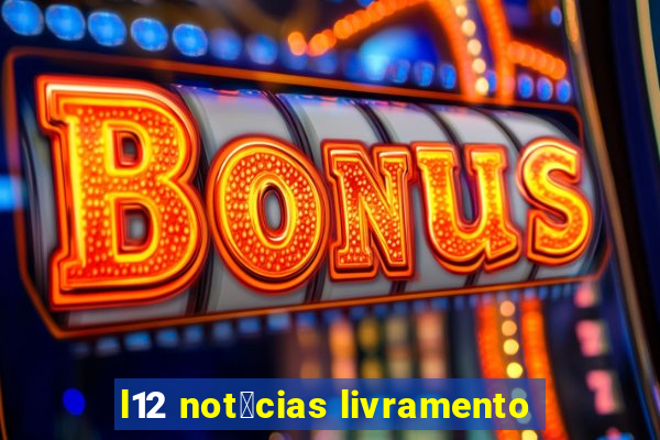 l12 not铆cias livramento