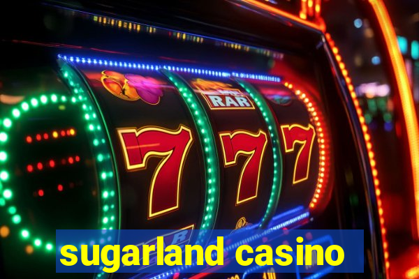 sugarland casino