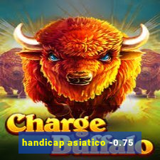 handicap asiatico -0.75