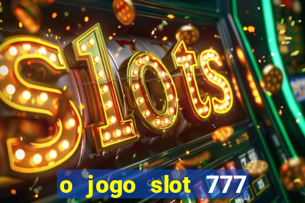 o jogo slot 777 win paga mesmo