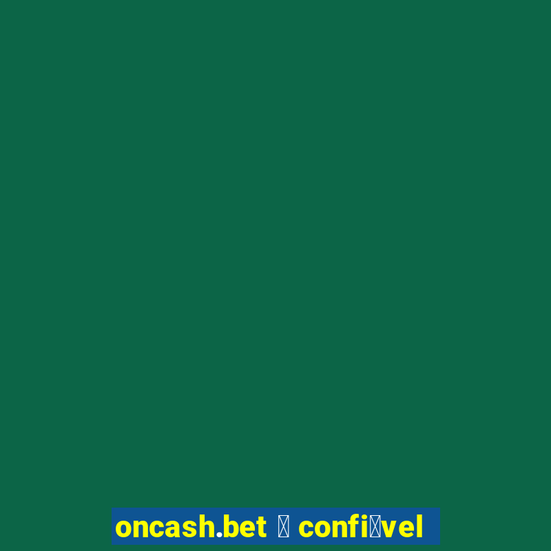 oncash.bet 茅 confi谩vel