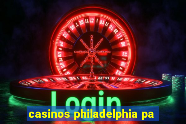 casinos philadelphia pa