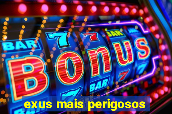 exus mais perigosos