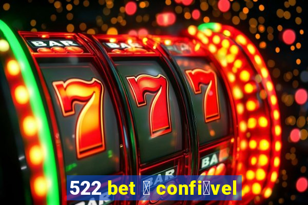 522 bet 茅 confi谩vel