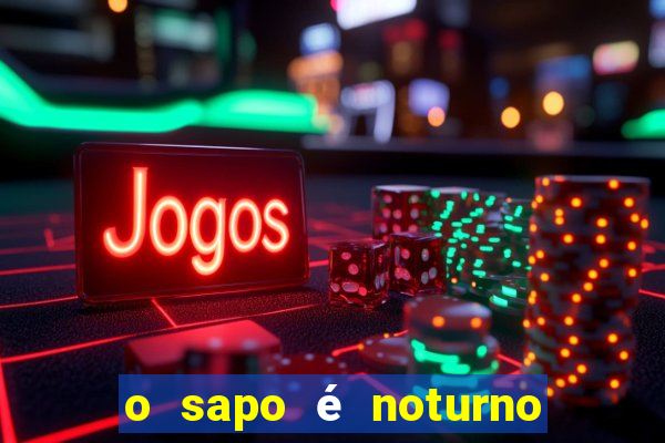 o sapo é noturno ou diurno