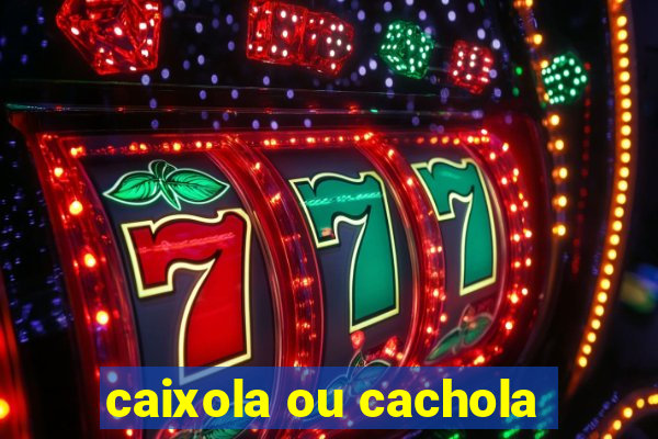 caixola ou cachola