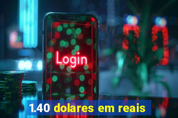 1.40 dolares em reais