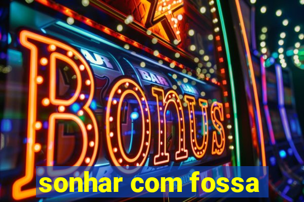 sonhar com fossa