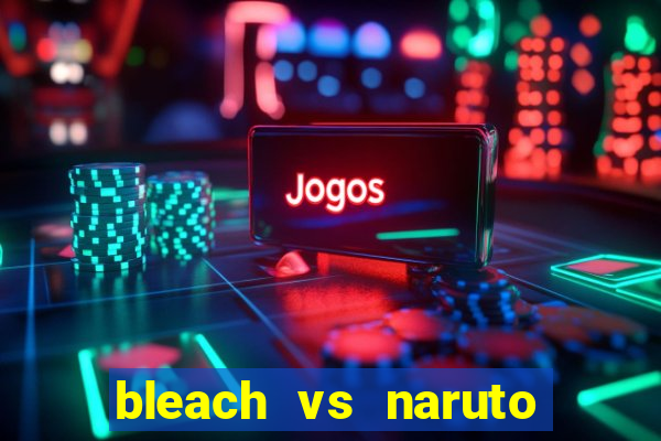 bleach vs naruto 2.6 jogos de luta