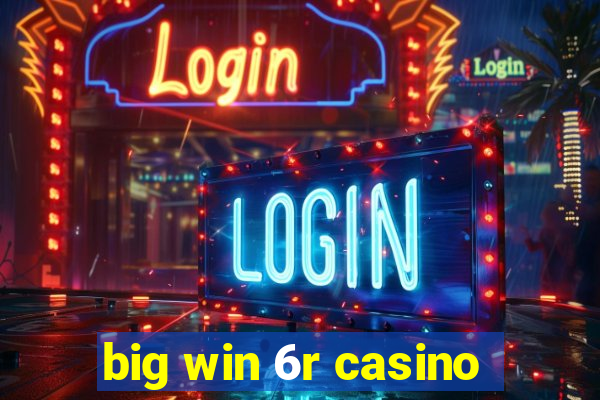 big win 6r casino