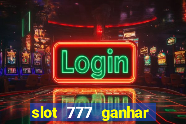 slot 777 ganhar dinheiro sem depositar