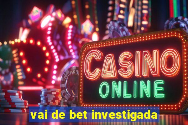 vai de bet investigada